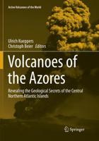 Volcanoes of the Azores : Revealing the Geological Secrets of the Central Northern Atlantic Islands