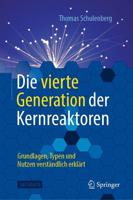 Die vierte Generation der Kernreaktoren : Grundlagen, Typen und Nutzen verständlich erklärt