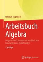 Arbeitsbuch Algebra : Aufgaben und Lösungen mit ausführlichen Erklärungen und Hinführungen