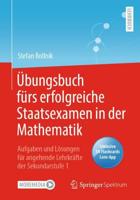 Übungsbuch fürs erfolgreiche Staatsexamen in der Mathematik : Aufgaben und Lösungen für angehende Lehrkräfte der Sekundarstufe 1
