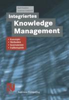 Integriertes Knowledge Management: Konzepte, Methoden, Instrumente Und Fallbeispiele
