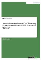 Dumm Ist Der, Der Dummes Tut. Erziehung Und Intellekt in Wolframs Von Eschenbach Parzival