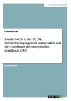 Soziale Politik in Der EU. Die Rahmenbedingungen Für Soziale Arbeit Und Die Grundlagen Des Europäischen Sozialfonds (ESF)
