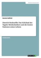 Dietrich Bonhoeffer. Das Schicksal des Tegeler Briefschreibers und die letzten Stationen seines Lebens