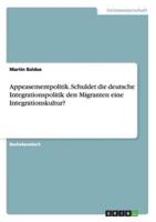 Appeasementpolitik. Schuldet Die Deutsche Integrationspolitik Den Migranten Eine Integrationskultur?