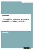 Organisationale Rationalität. Systemische Rationalität Vs. Garbage Can-Modell