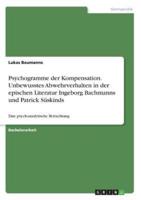 Psychogramme Der Kompensation. Unbewusstes Abwehrverhalten in Der Epischen Literatur Ingeborg Bachmanns Und Patrick Süskinds