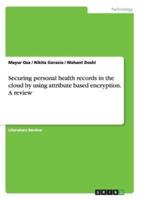 Securing personal health records in the cloud by using attribute based encryption. A review