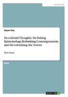 De-colonial Thoughts. De-linking Epistemology, Rethinking Contemporaneity and De-colonizing the Screen:Three Essays