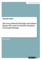 Die neue politische Theologie nach Johann Baptist Metz und die kritische Rezeption bei Joseph Ratzinger