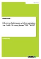 Polyphem, Galatea Und Acis. Interpretation Von Ovids Metamorphosen XIII 740-897
