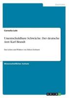 Unentschuldbare Schwäche. Der deutsche Arzt Karl Brandt:Das Leben und Wirken von Hitlers Leibarzt