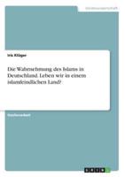 Die Wahrnehmung des Islams in Deutschland. Leben wir in einem islamfeindlichen Land?