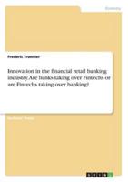 Innovation in the financial retail banking industry. Are banks taking over Fintechs or are Fintechs taking over banking?