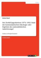 Der Zerfall Jugoslawiens 1974- 1992. Ende der kommunistischen Ideologie oder Ergebnis des nationalistischen Aufschwungs?:Analyse am Beispiel Kroatiens