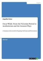 Oscar Wilde. From the Victorian Period to Aestheticism and his Greatest Plays:A Summary in Keywords for Preparing Oral Exams and Presentations