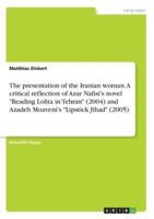 The presentation of the Iranian woman. A  critical reflection of Azar Nafisi's novel "Reading  Lolita in Tehran" (2004) and Azadeh Moaveni's "Lipstick Jihad" (2005)