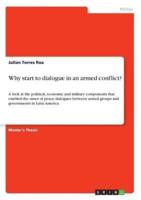 Why start to dialogue in an armed conflict?:A look at the political, economic and military components that enabled the onset of peace dialogues between armed groups and governments in Latin America
