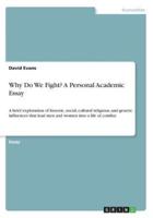 Why Do We Fight? A Personal Academic Essay:A brief exploration of historic, social, cultural religious, and genetic influences that lead men and women into a life of combat