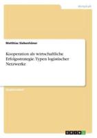 Kooperation Als Wirtschaftliche Erfolgsstrategie. Typen Logistischer Netzwerke