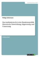Das Ausländerrecht in Der Bundesrepublik. Historische Entwicklung, Abgrenzung Und Umsetzung