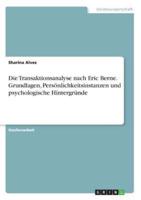 Die Transaktionsanalyse nach Eric Berne. Grundlagen, Persönlichkeitsinstanzen und psychologische Hintergründe