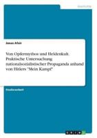 Von Opfermythos Und Heldenkult. Praktische Untersuchung Nationalsozialistischer Propaganda Anhand Von Hitlers "Mein Kampf"