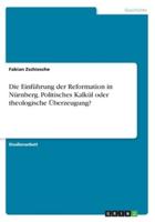 Die Einführung Der Reformation in Nürnberg. Politisches Kalkül Oder Theologische Überzeugung?