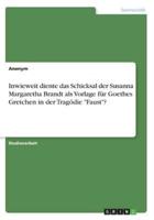 Inwieweit Diente Das Schicksal Der Susanna Margaretha Brandt Als Vorlage Für Goethes Gretchen in Der Tragödie Faust?
