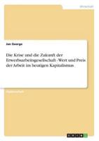 Die Krise und die Zukunft der Erwerbsarbeitsgesellschaft - Wert und Preis der Arbeit im heutigen Kapitalismus