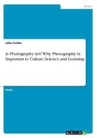 Is Photography Art? Why Photography Is Important to Culture, Science, and Learning