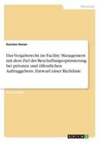 Das Vergaberecht Im Facility Management Mit Dem Ziel Der Beschaffungsoptimierung Bei Privaten Und Öffentlichen Auftraggebern. Entwurf Einer Richtlinie