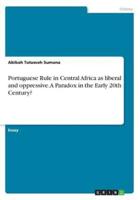 Portuguese Rule in Central Africa as liberal and oppressive. A Paradox in the Early 20th Century?