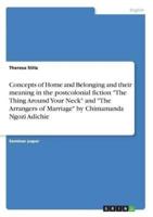 Concepts of Home and Belonging and Their Meaning in the Postcolonial Fiction "The Thing Around Your Neck" and "The Arrangers of Marriage" by Chimamanda Ngozi Adichie
