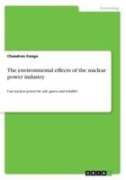 The environmental effects of the nuclear power industry:Can nuclear power be safe, green and reliable?