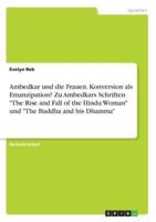 Ambedkar Und Die Frauen. Konversion Als Emanzipation? Zu Ambedkars Schriften "The Rise and Fall of the Hindu Woman" Und "The Buddha and His Dhamma"
