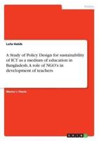 A Study of Policy Design for Sustainability of ICT as a Medium of Education in Bangladesh. A Role of NGO's in Development of Teachers