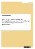 IFRS 16. Der Neue Standard Zur Leasingbilanzierung Und Die Auswirkungen Auf Bilanzierung Und Wesentliche Kennzahlen