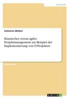 Klassisches Versus Agiles Projektmanagement Am Beispiel Der Implementierung Von IT-Projekten