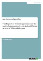 The Impact of Women Oppression on the Societal Destruction. A Case Study of Chinua Achebe's "Things Fall Apart"