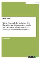 Wie Wirken Sich Die Freiheiten Des Liberalisierten Spielermarktes Auf Die Nachwuchstalentintegration in Der Deutschen Fußball-Bundesliga Aus?