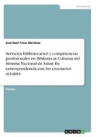 Servicios Bibliotecarios Y Competencias Profesionales En Bibliotecas Cubanas Del Sistema Nacional De Salud. En Correspondencia Con Los Escenarios Actuales