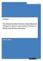 The Intertextuality Between Julian Barnes's "Flaubert's Parrot" and Gustave Flaubert's Works and Written Remains