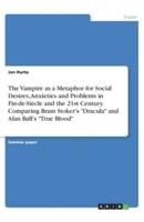 The Vampire as a Metaphor for Social Desires, Anxieties and Problems in Fin-De-Siècle and the 21st Century. Comparing Bram Stoker's Dracula and Alan Ball's True Blood