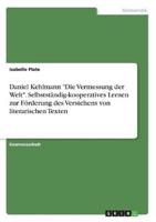 Daniel Kehlmann Die Vermessung Der Welt. Selbstständig-Kooperatives Lernen Zur Förderung Des Verstehens Von Literarischen Texten