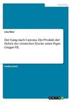 Der Gang Nach Canossa. Ein Produkt Der Hybris Der Römischen Kirche Unter Papst Gregor VII.