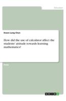 How Did the Use of Calculator Affect the Students' Attitude Towards Learning Mathematics?