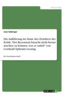 Die Aufklärung Im Sinne Des Zeitalters Der Kritik. Der Recensent Braucht Nicht Besser Machen Zu Können, Was Er Tadelt Von Gotthold Ephraim Lessing