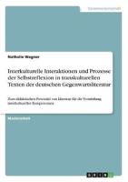 Interkulturelle Interaktionen Und Prozesse Der Selbstreflexion in Transkulturellen Texten Der Deutschen Gegenwartsliteratur
