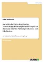 Social-Media-Marketing Für Eine Fitnessanlage. Handlungsempfehlungen Auf Basis Des Internet-Nutzungsverhaltens Von Mitgliedern